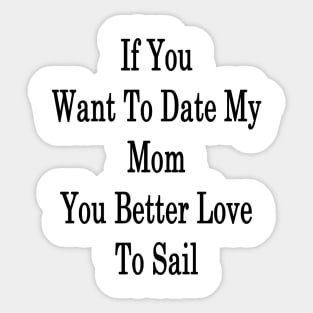 If You Want To Date My Mom You Better Love To Sail Sticker